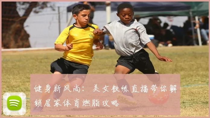 健身新风尚:美女教练直播带你解锁居家体育燃脂攻略