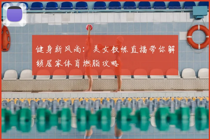健身新风尚：美女教练直播带你解锁居家体育燃脂攻略