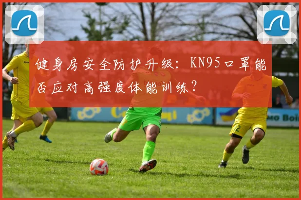 健身房安全防护升级：KN95口罩能否应对高强度体能训练？