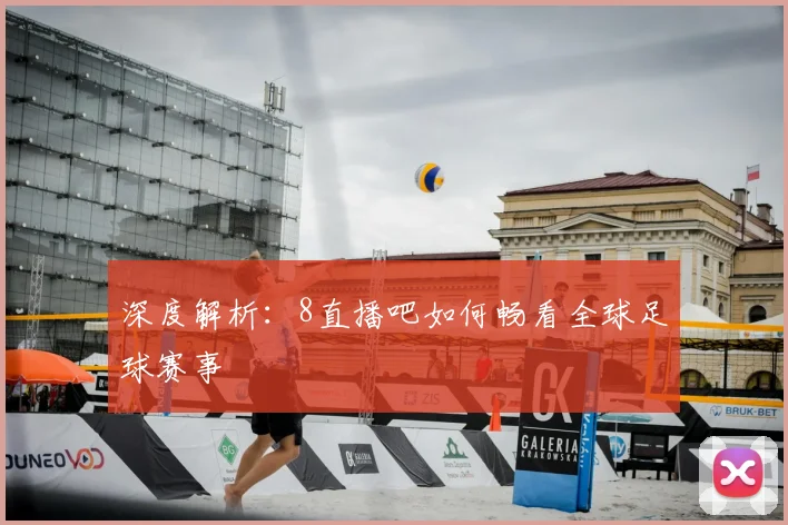 深度解析：8直播吧如何畅看全球足球赛事