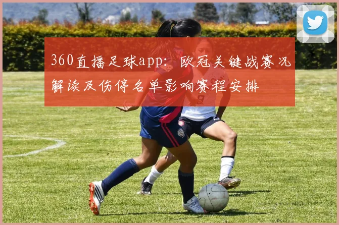 360直播足球app：欧冠关键战赛况解读及伤停名单影响赛程安排