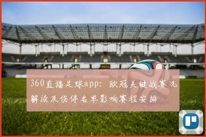 360直播足球app：欧冠关键战赛况解读及伤停名单影响赛程安排