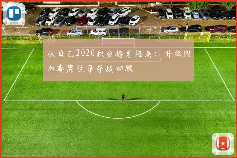 从日乙2020积分榜看格局：升级附加赛席位争夺战回顾