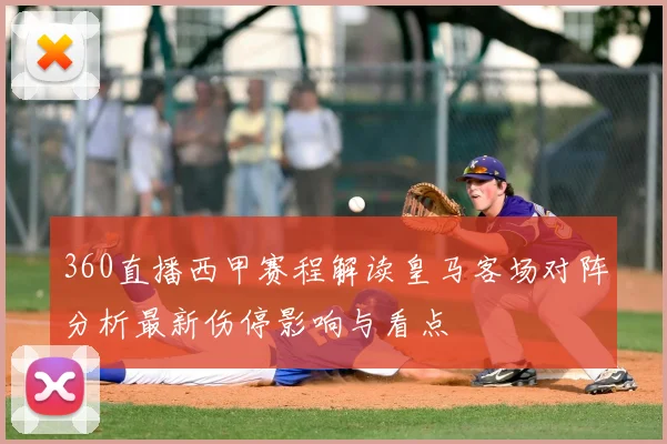 360直播西甲赛程解读皇马客场对阵分析最新伤停影响与看点