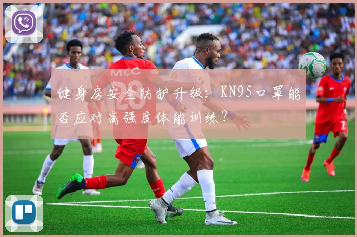 健身房安全防护升级：KN95口罩能否应对高强度体能训练？