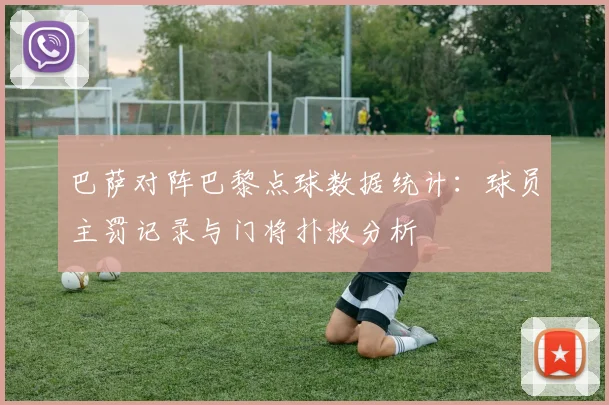巴萨对阵巴黎点球数据统计：球员主罚记录与门将扑救分析