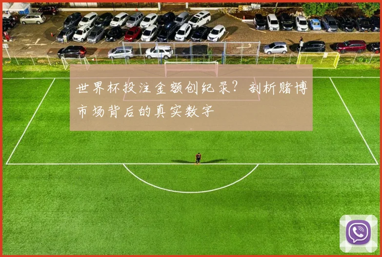 世界杯投注金额创纪录？剖析赌博市场背后的真实数字