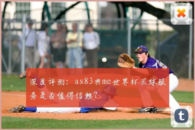 深度评测:as83典me世界杯买球服务是否值得信赖?
