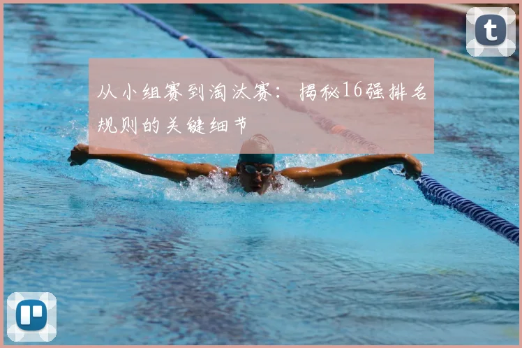 从小组赛到淘汰赛：揭秘16强排名规则的关键细节