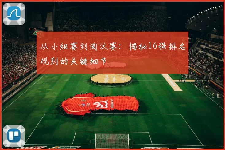 从小组赛到淘汰赛：揭秘16强排名规则的关键细节
