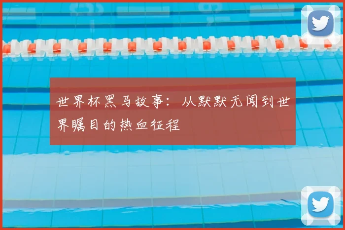 世界杯黑马故事:从默默无闻到世界瞩目的热血征程