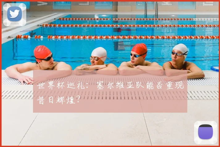 世界杯巡礼:塞尔维亚队能否重现昔日辉煌?
