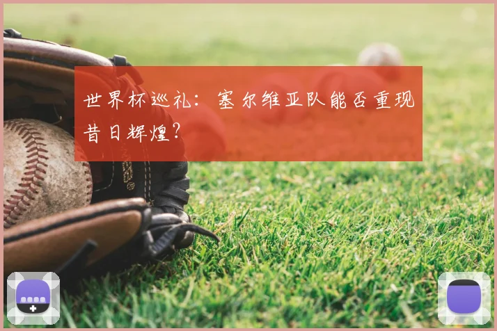 世界杯巡礼:塞尔维亚队能否重现昔日辉煌?
