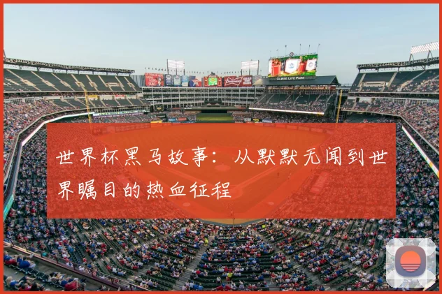 世界杯黑马故事:从默默无闻到世界瞩目的热血征程