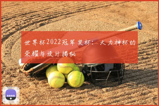 世界杯2022冠军奖杯:大力神杯的荣耀与设计揭秘